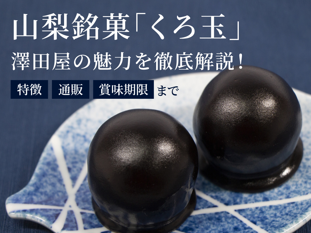 【お取り寄せ】山梨銘菓「くろ玉」澤田屋の魅力を徹底解説！特徴・通販・賞味期限まで