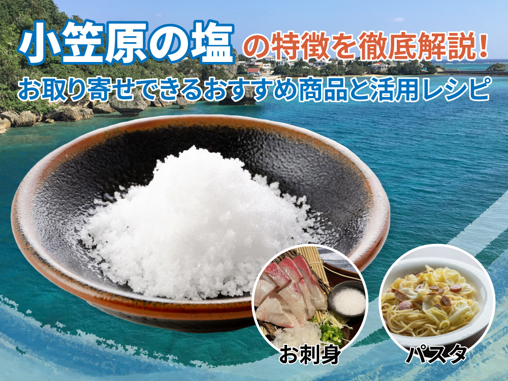 小笠原の塩の特徴を徹底解説！お取り寄せできるおすすめ商品と活用レシピ